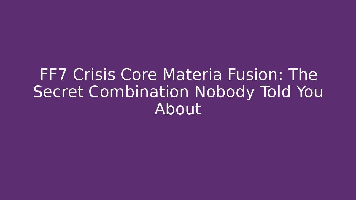 FF7 Crisis Core Materia Fusion: The Secret Combination Nobody Told You About