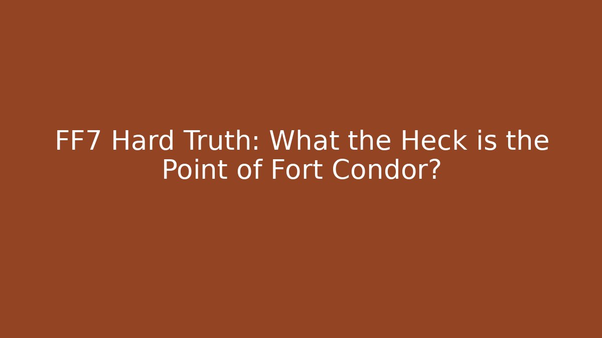 FF7 Hard Truth: What the Heck is the Point of Fort Condor?
