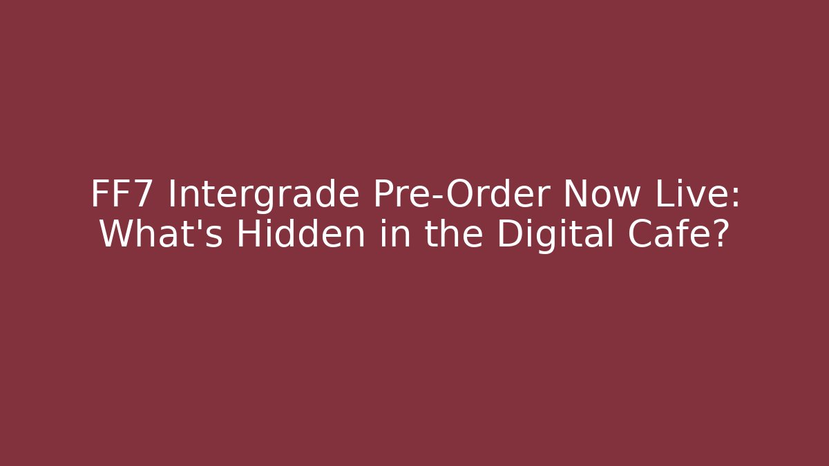 FF7 Intergrade Pre-Order Now Live: What’s Hidden in the Digital Cafe?
