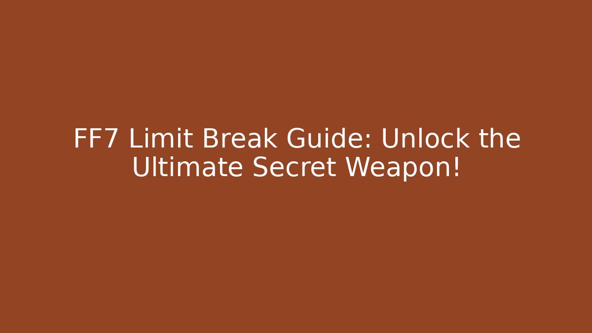 FF7 Limit Break Guide: Unlock the Ultimate Secret Weapon!