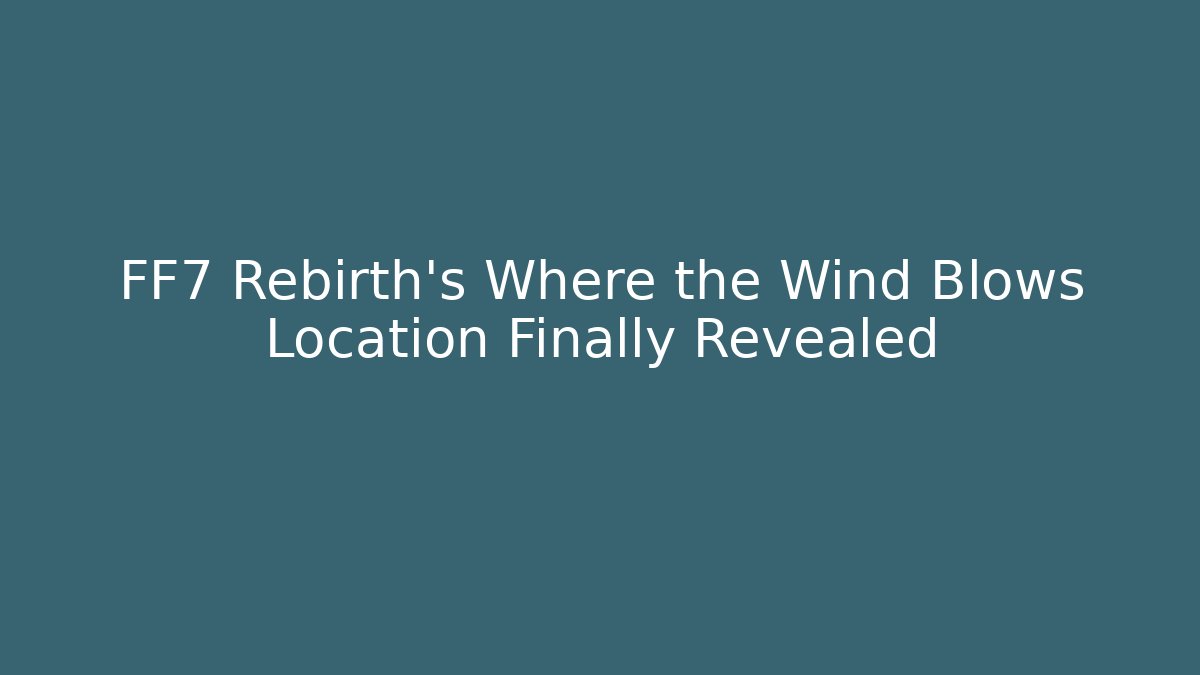 FF7 Rebirth's Where the Wind Blows Location Finally Revealed