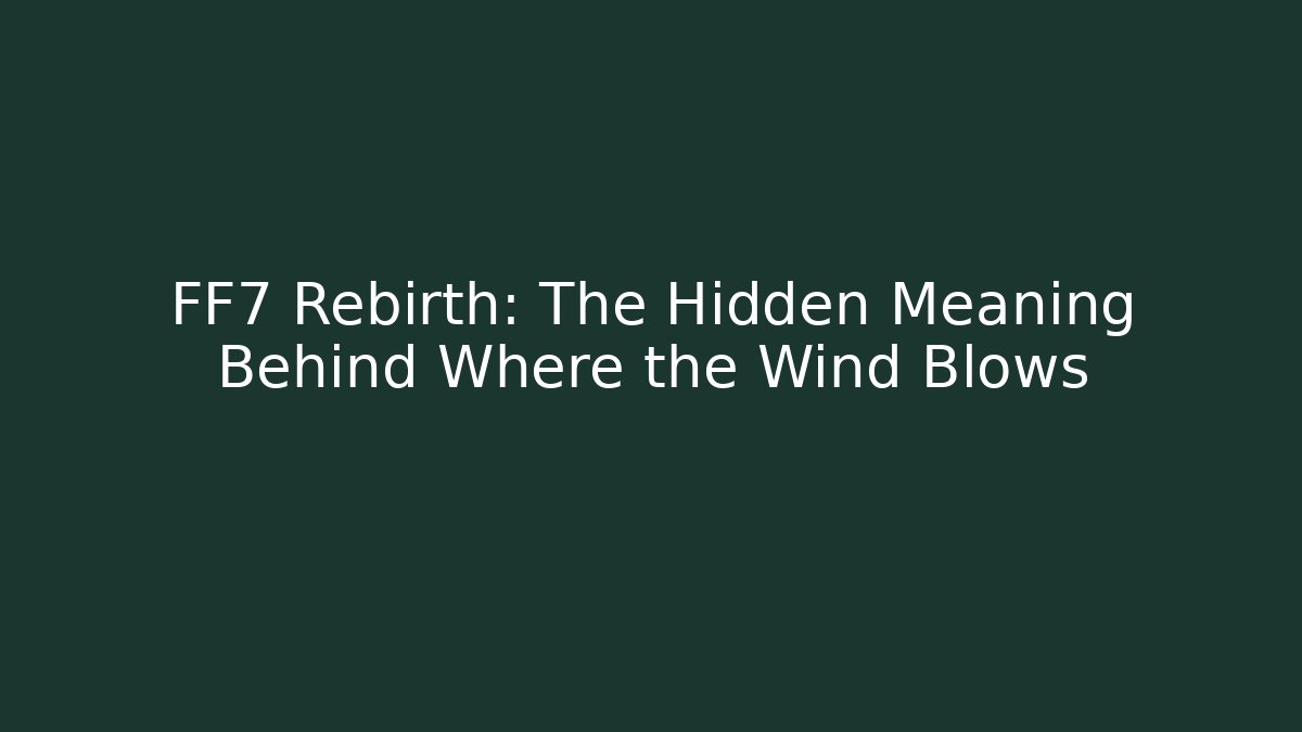 FF7 Rebirth: The Hidden Meaning Behind Where the Wind Blows