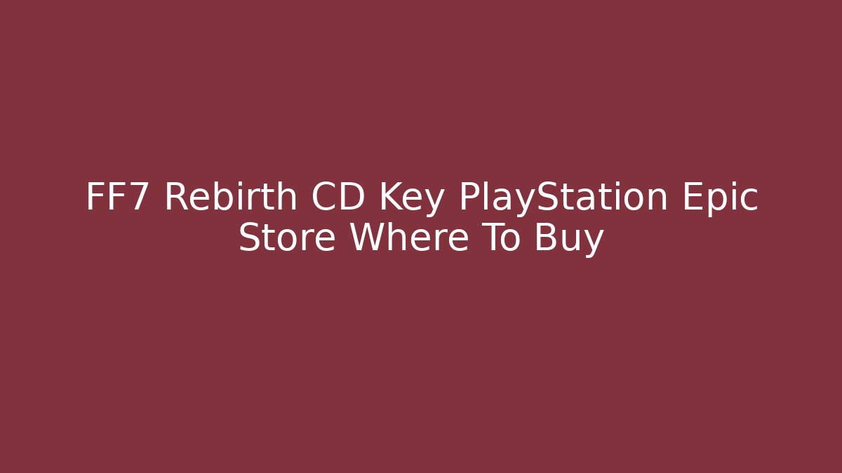 FF7 Rebirth CD Key PlayStation Epic Store Where To Buy