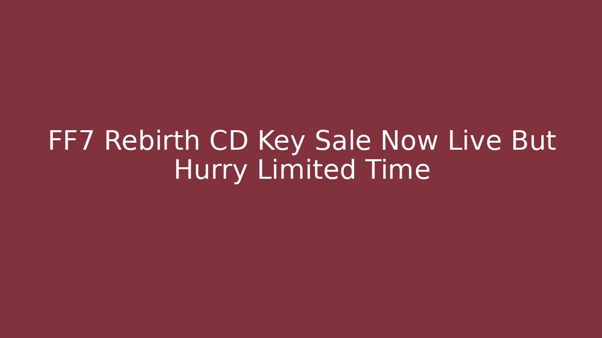 FF7 Rebirth CD Key Sale Now Live But Hurry Limited Time