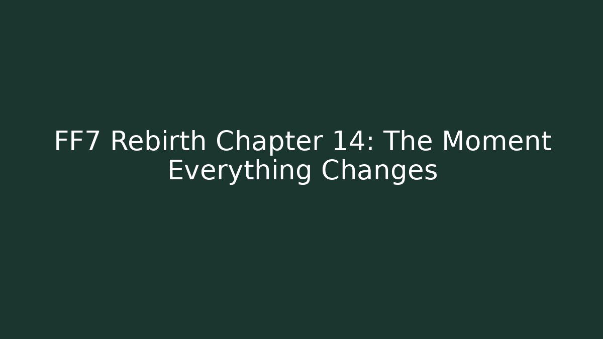FF7 Rebirth Chapter 14: The Moment Everything Changes - Create More Assets