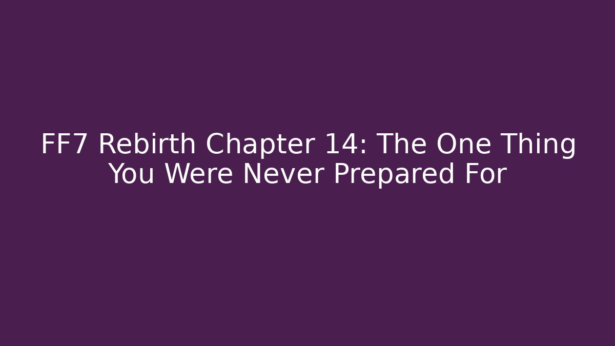 FF7 Rebirth Chapter 14: The One Thing You Were Never Prepared For