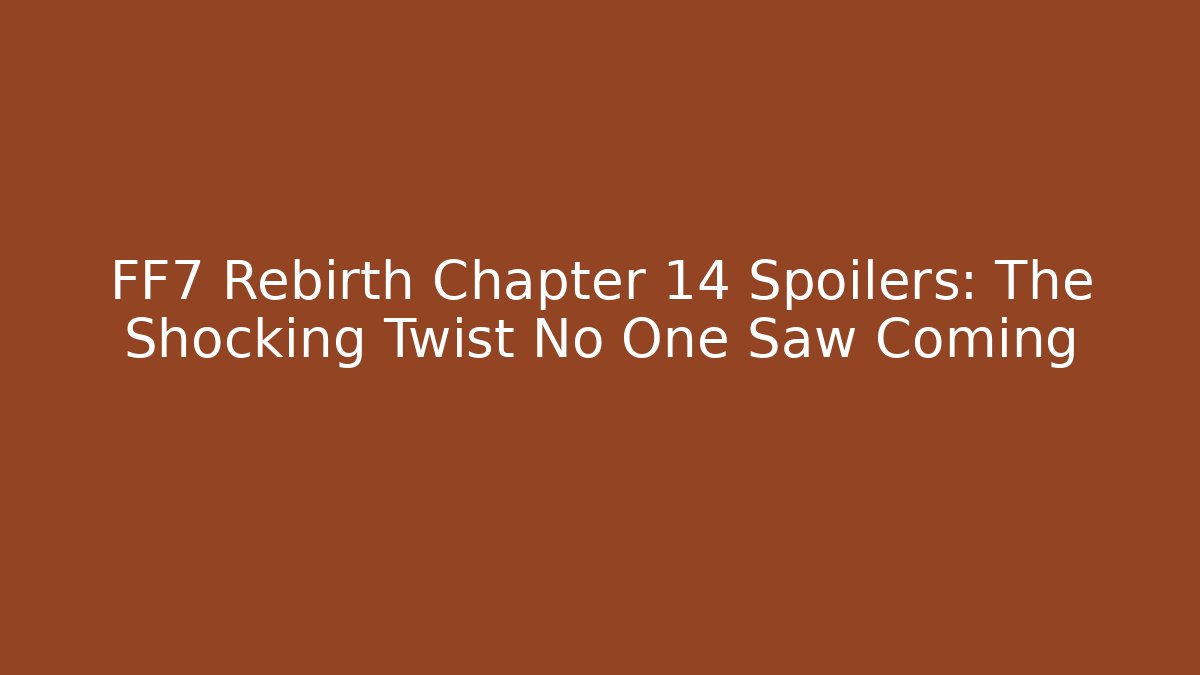 FF7 Rebirth Chapter 14 Spoilers: The Shocking Twist No One Saw Coming