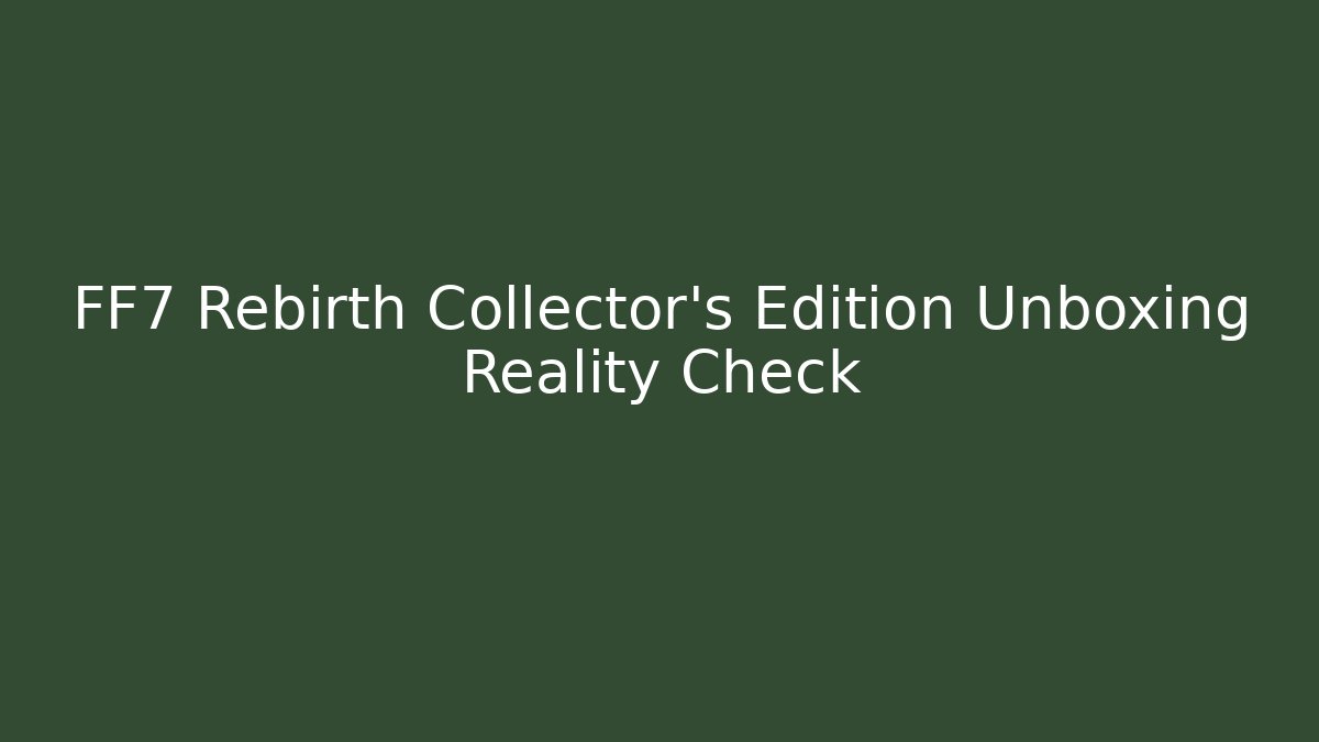 FF7 Rebirth Collector's Edition Unboxing Reality Check
