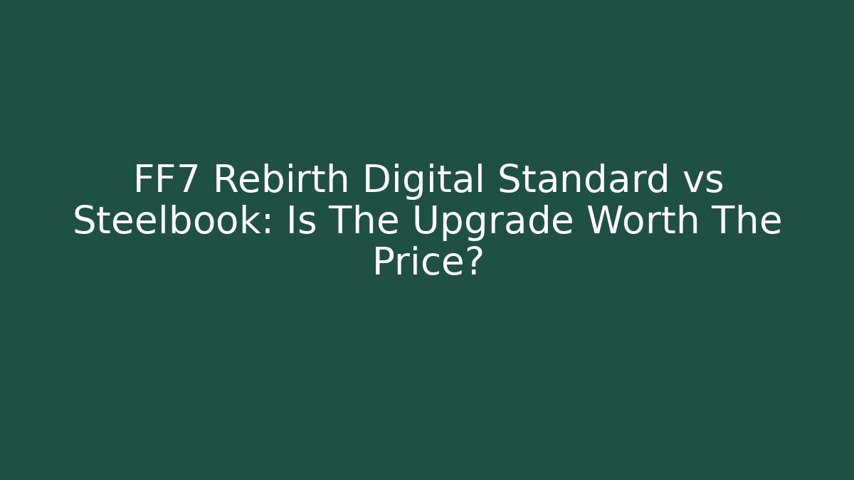 FF7 Rebirth Digital Standard vs Steelbook: Is The Upgrade Worth The Price?