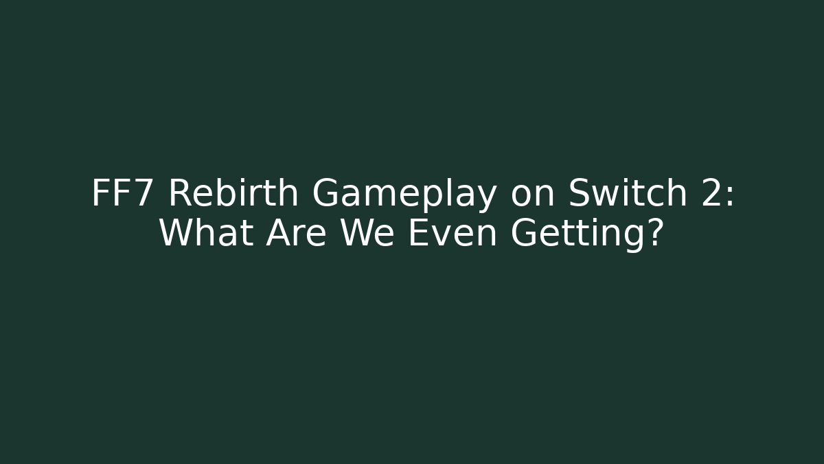 FF7 Rebirth Gameplay on Switch 2: What Are We Even Getting?