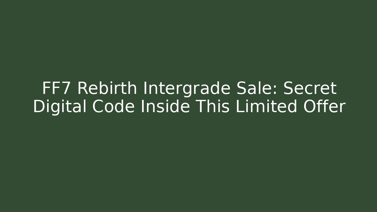 FF7 Rebirth Intergrade Sale: Secret Digital Code Inside This Limited Offer