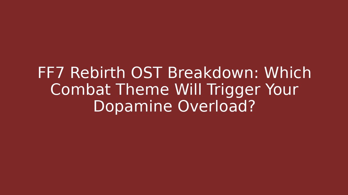 FF7 Rebirth OST Breakdown: Which Combat Theme Will Trigger Your Dopamine Overload? - Create More Assets