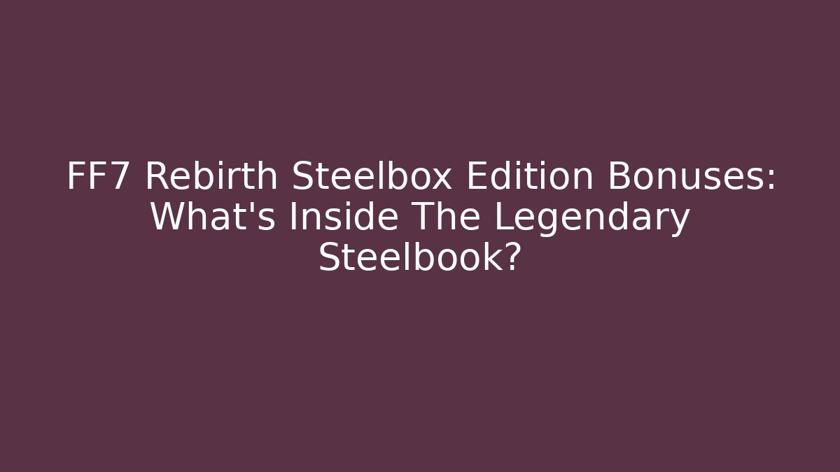 FF7 Rebirth Steelbox Edition Bonuses: What’s Inside The Legendary Steelbook?