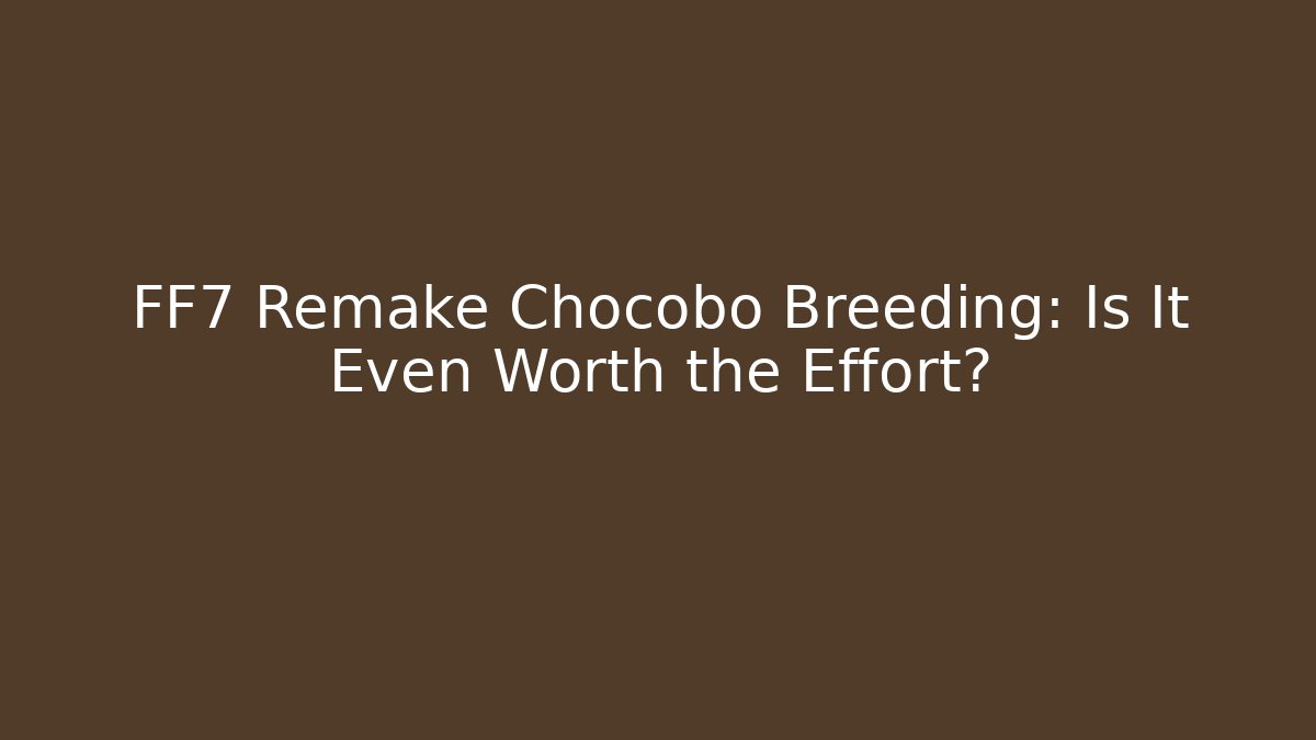 FF7 Remake Chocobo Breeding: Is It Even Worth the Effort? - Create More Assets