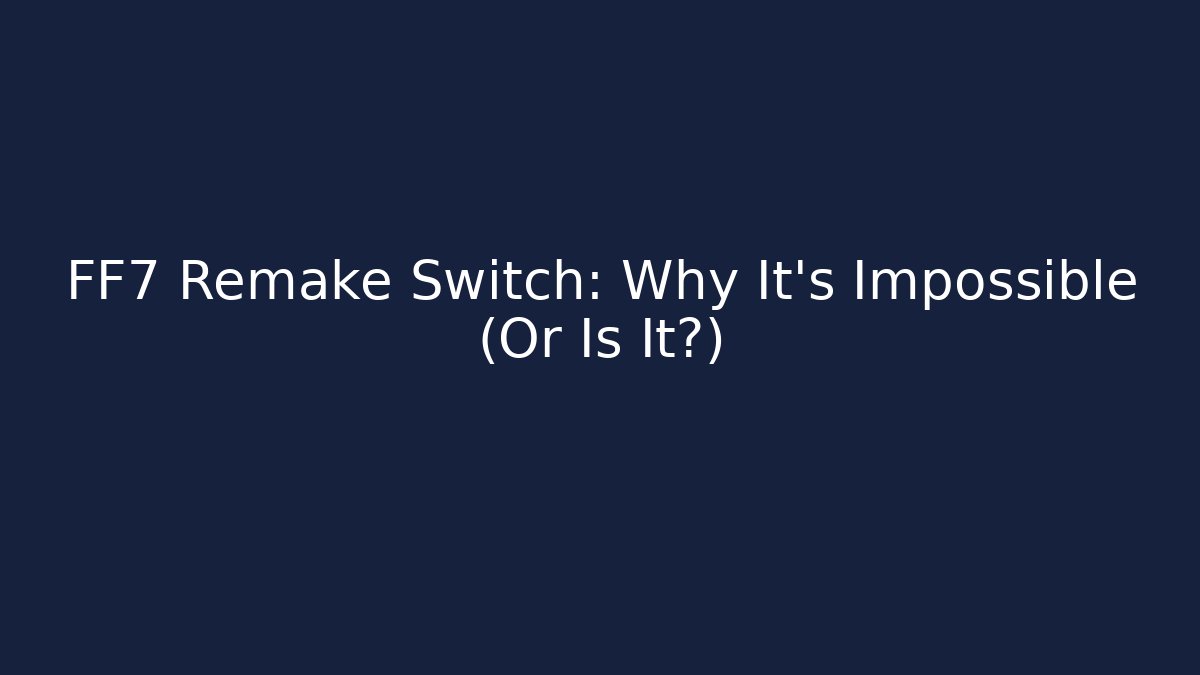 FF7 Remake Switch: Why It's Impossible (Or Is It?)