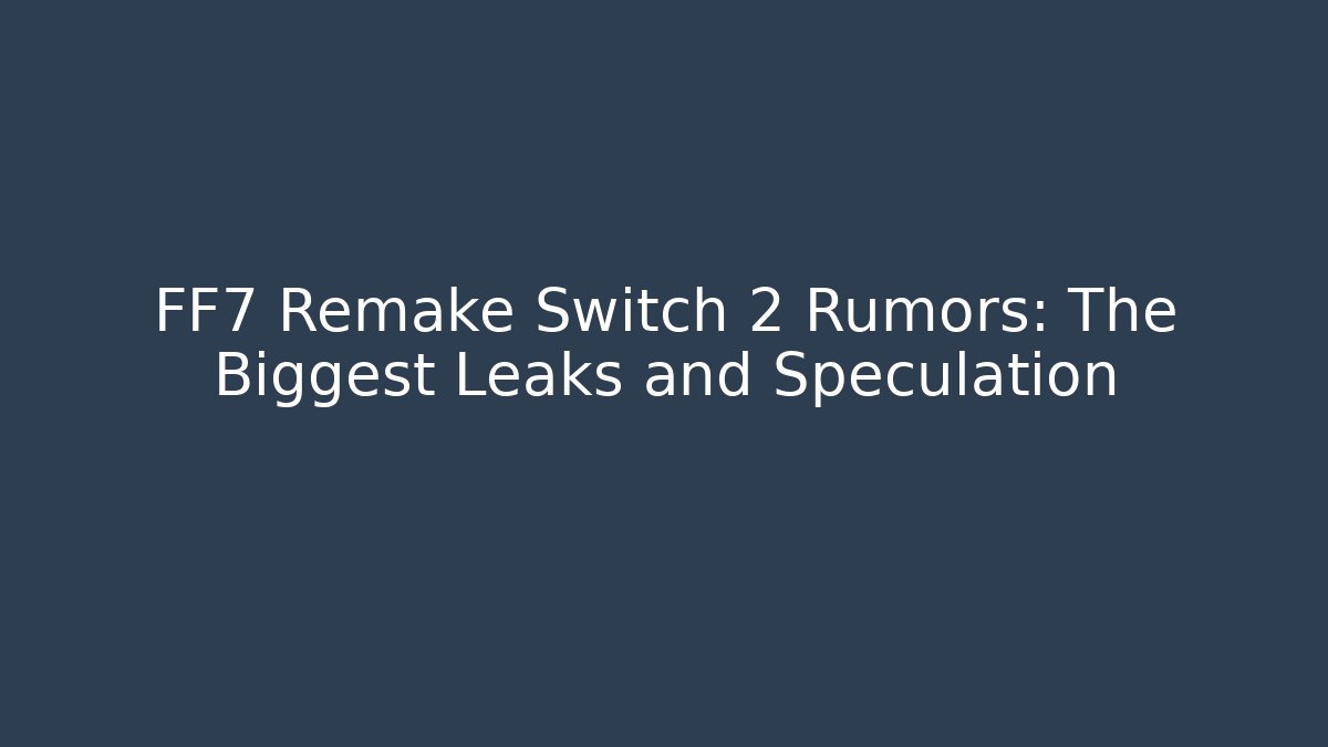 FF7 Remake Switch 2 Rumors: The Biggest Leaks and Speculation