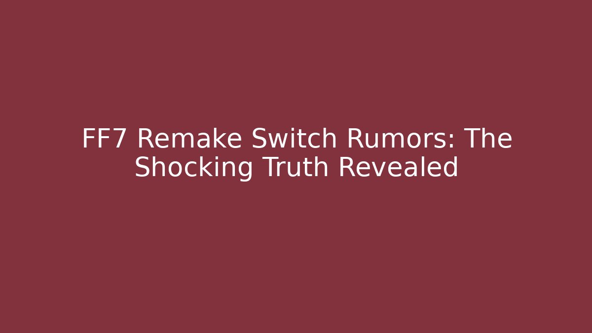 FF7 Remake Switch Rumors: The Shocking Truth Revealed - Create More Assets