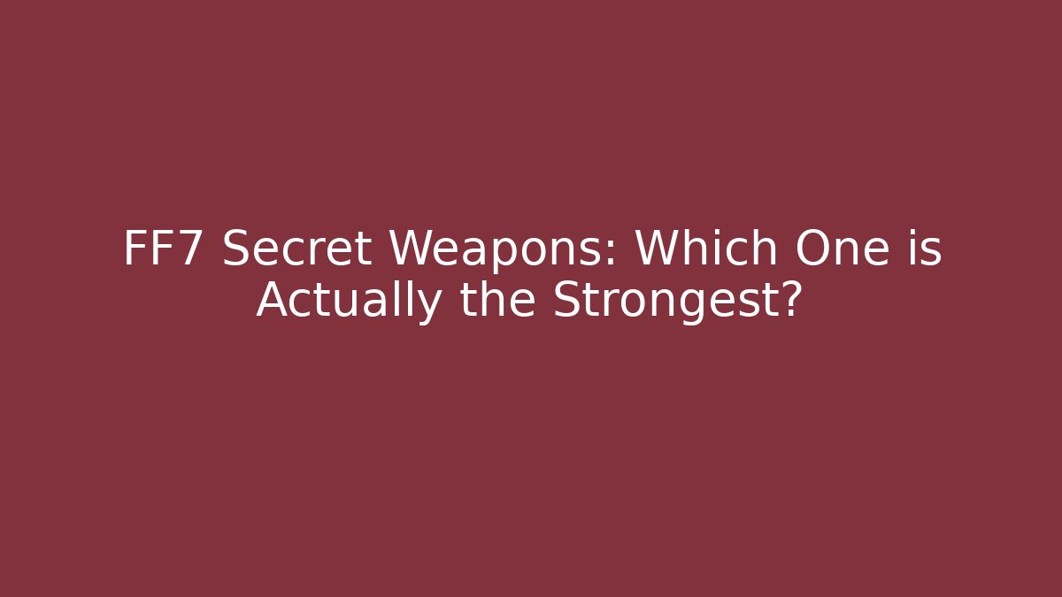FF7 Secret Weapons: Which One is Actually the Strongest?