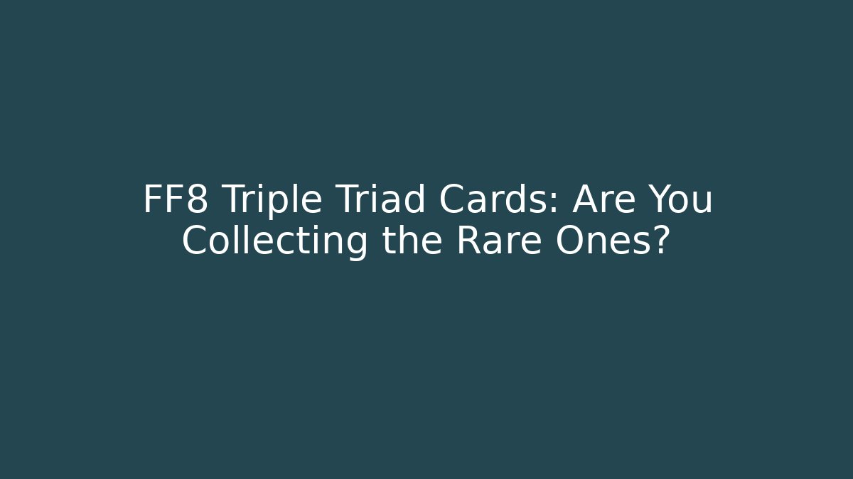 FF8 Triple Triad Cards: Are You Collecting the Rare Ones?