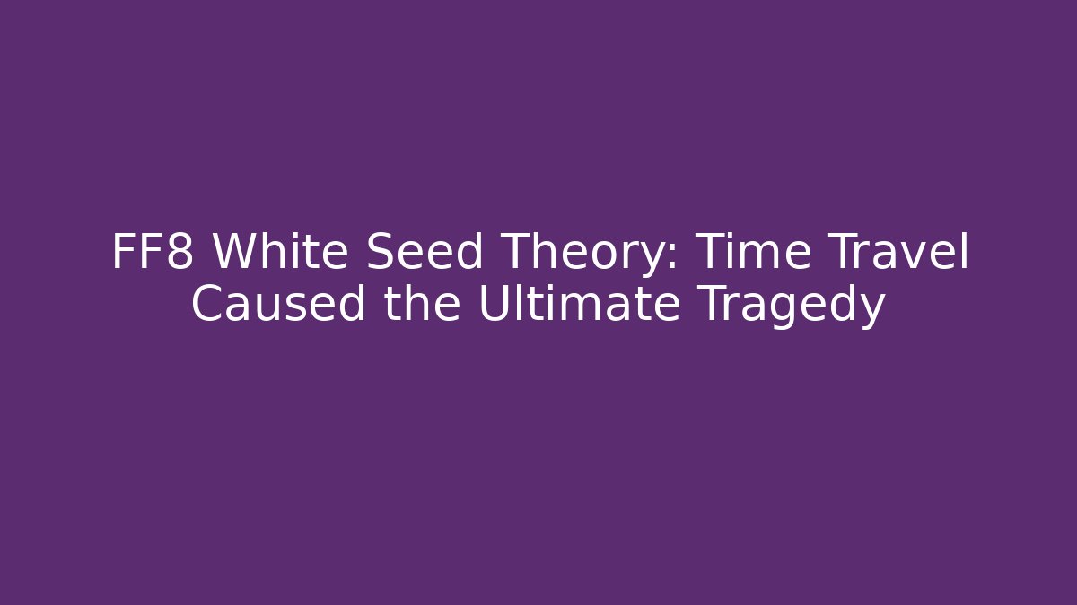 FF8 White Seed Theory: Time Travel Caused the Ultimate Tragedy