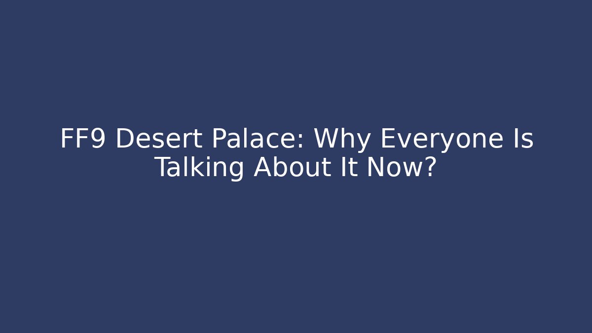 FF9 Desert Palace: Why Everyone Is Talking About It Now? - Create More Assets
