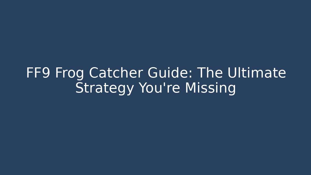 FF9 Frog Catcher Guide: The Ultimate Strategy You’re Missing