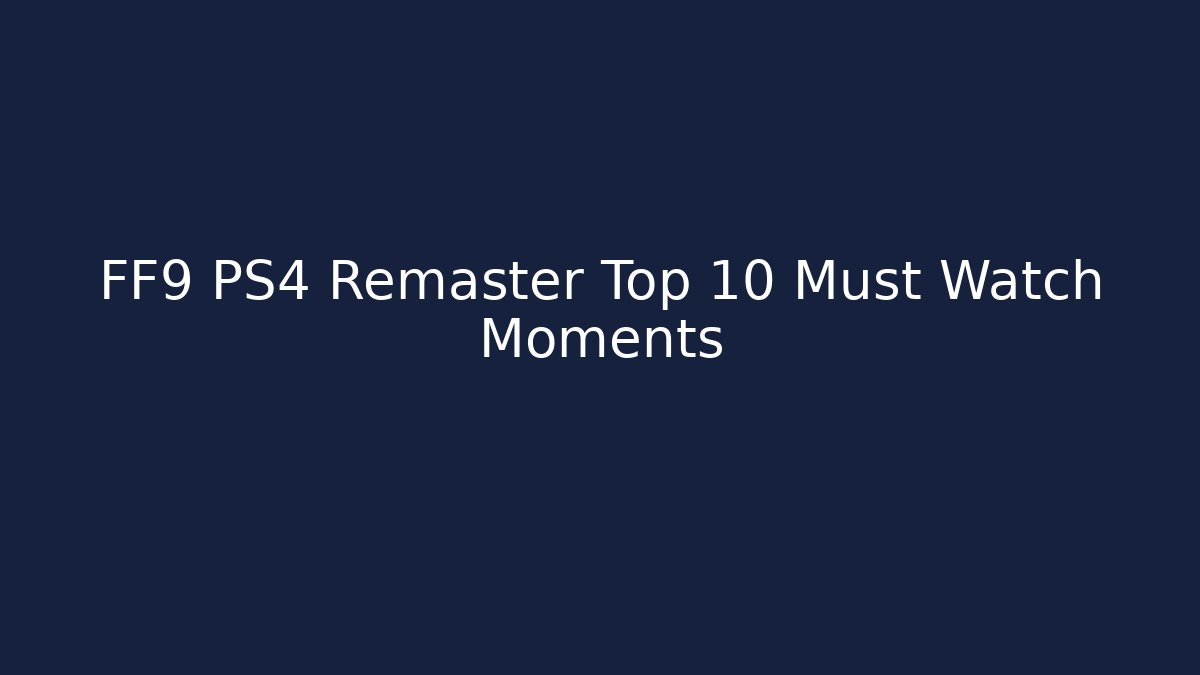 FF9 PS4 Remaster Top 10 Must Watch Moments