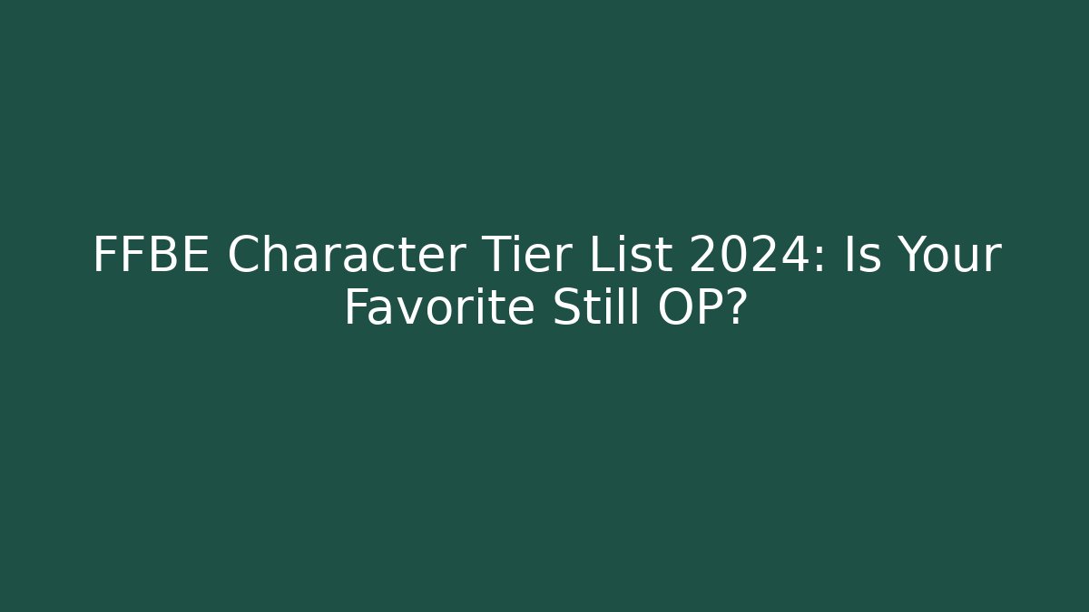 FFBE Character Tier List 2024: Is Your Favorite Still OP?