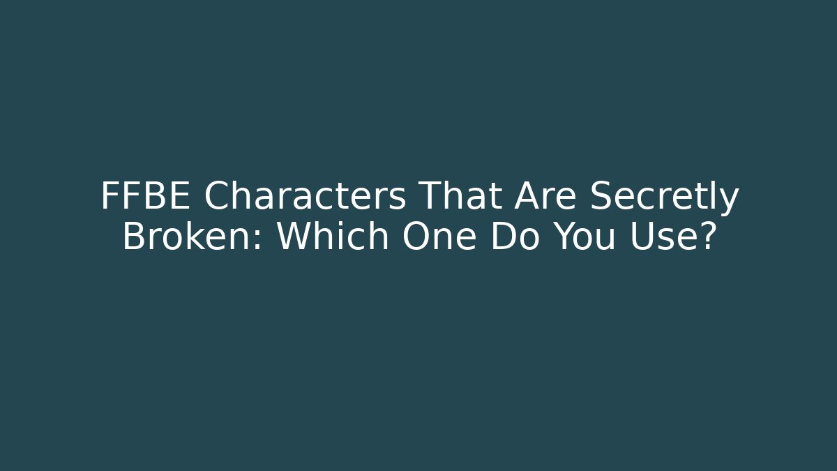 FFBE Characters That Are Secretly Broken: Which One Do You Use?