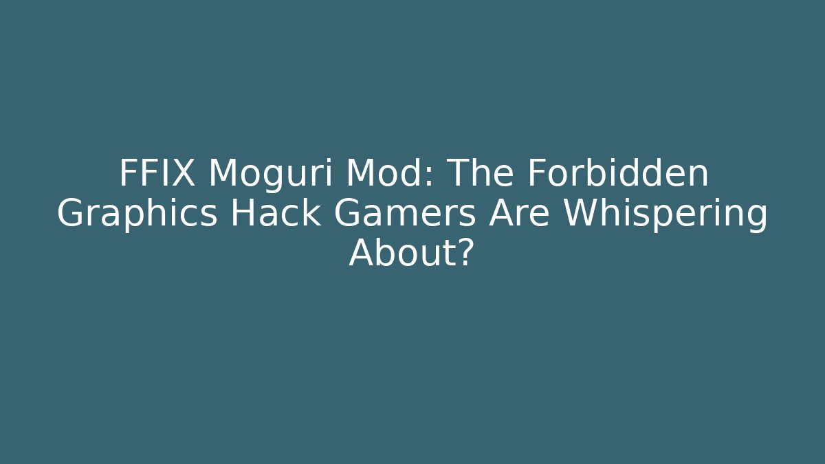FFIX Moguri Mod: The Forbidden Graphics Hack Gamers Are Whispering About?