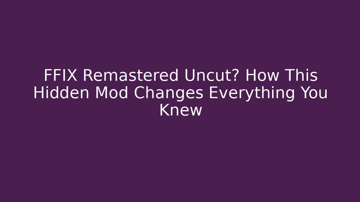 FFIX Remastered Uncut? How This Hidden Mod Changes Everything You Knew - Create More Assets