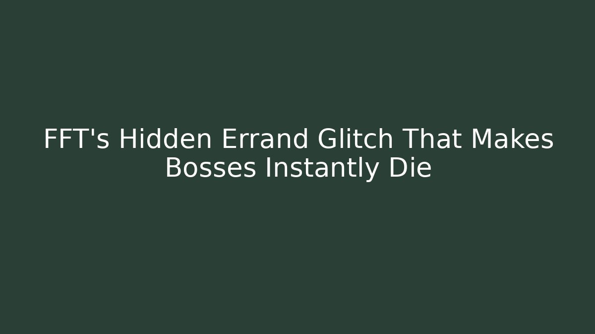 FFT's Hidden Errand Glitch That Makes Bosses Instantly Die