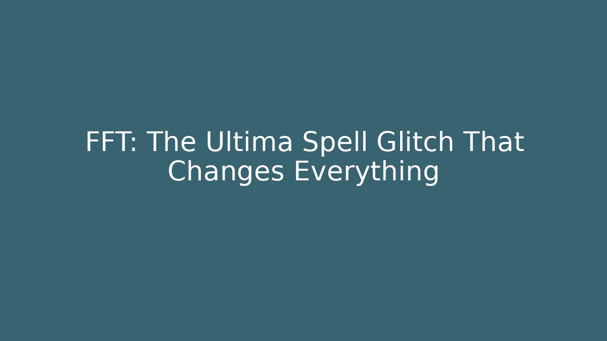 FFT: The Ultima Spell Glitch That Changes Everything - Create More Assets
