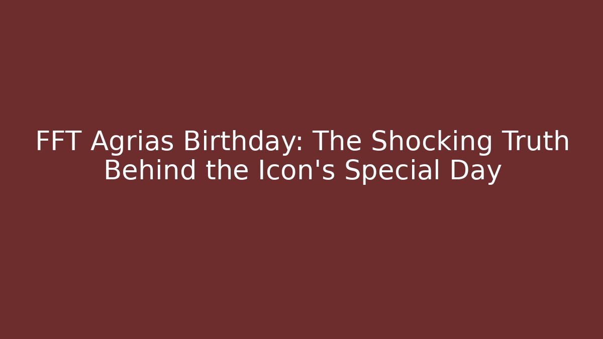 FFT Agrias Birthday: The Shocking Truth Behind the Icon's Special Day