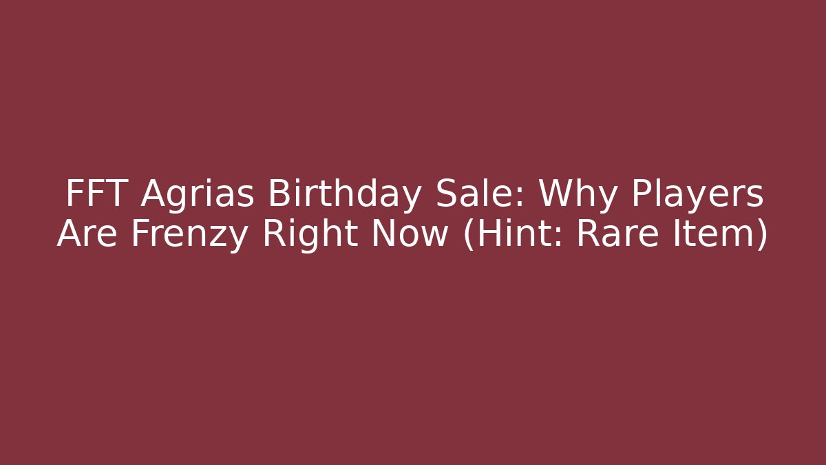 FFT Agrias Birthday Sale: Why Players Are Frenzy Right Now (Hint: Rare Item)