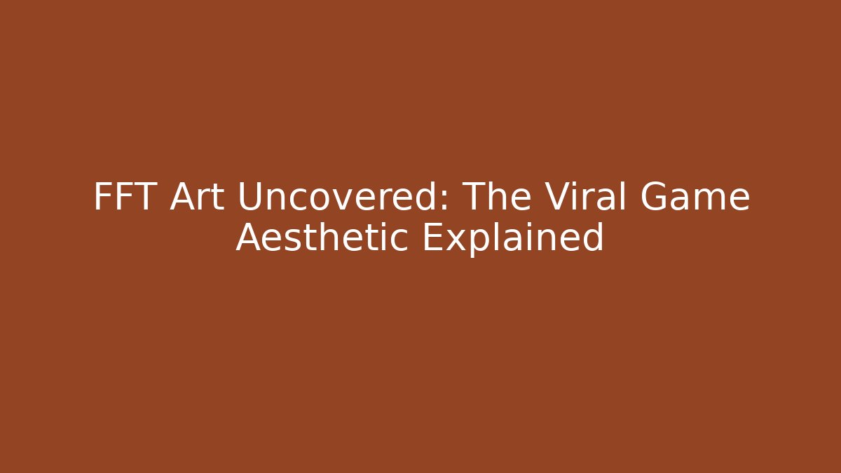 FFT Art Uncovered: The Viral Game Aesthetic Explained - Create More Assets