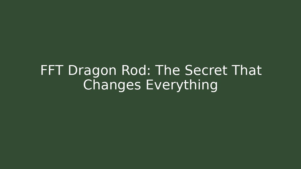 FFT Dragon Rod: The Secret That Changes Everything