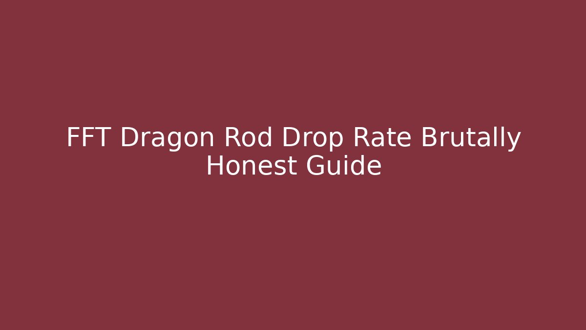FFT Dragon Rod Drop Rate Brutally Honest Guide