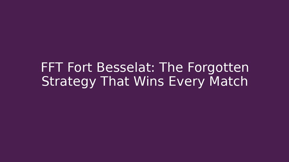 FFT Fort Besselat: The Forgotten Strategy That Wins Every Match