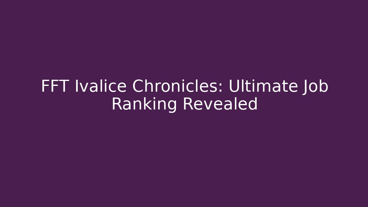 FFT Ivalice Chronicles: Ultimate Job Ranking Revealed - Create More Assets