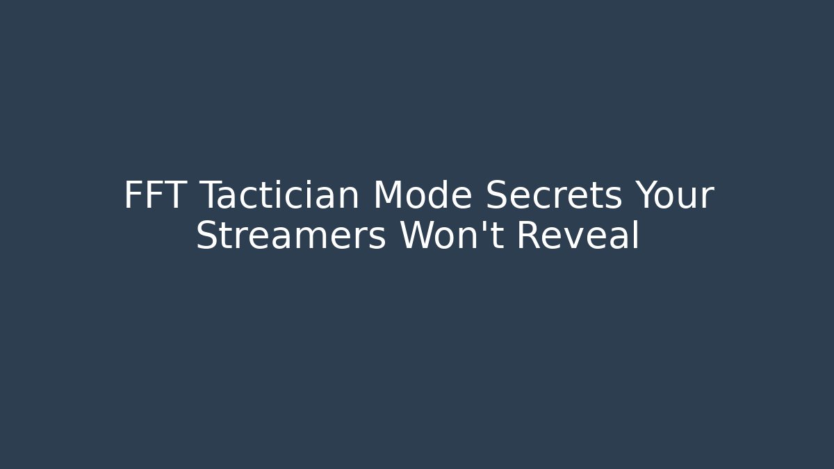 FFT Tactician Mode Secrets Your Streamers Won't Reveal - Create More Assets
