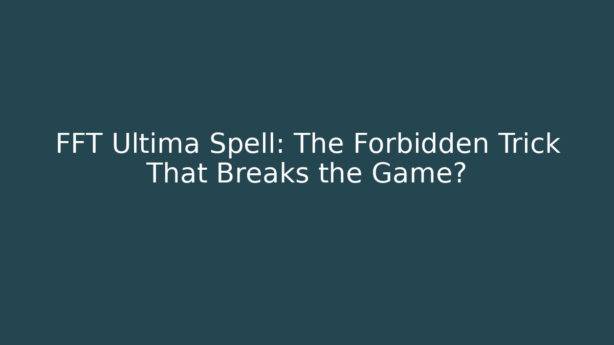 FFT Ultima Spell: The Forbidden Trick That Breaks the Game?