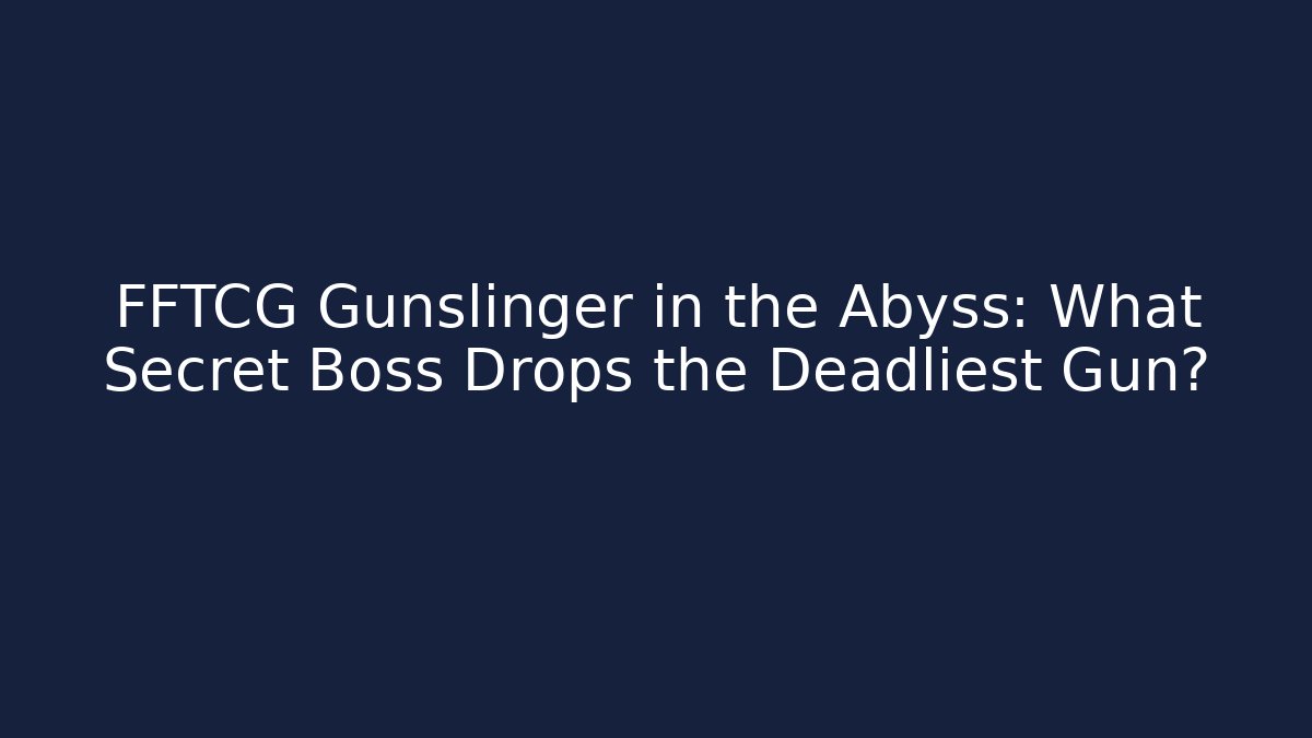 FFTCG Gunslinger in the Abyss: What Secret Boss Drops the Deadliest Gun?