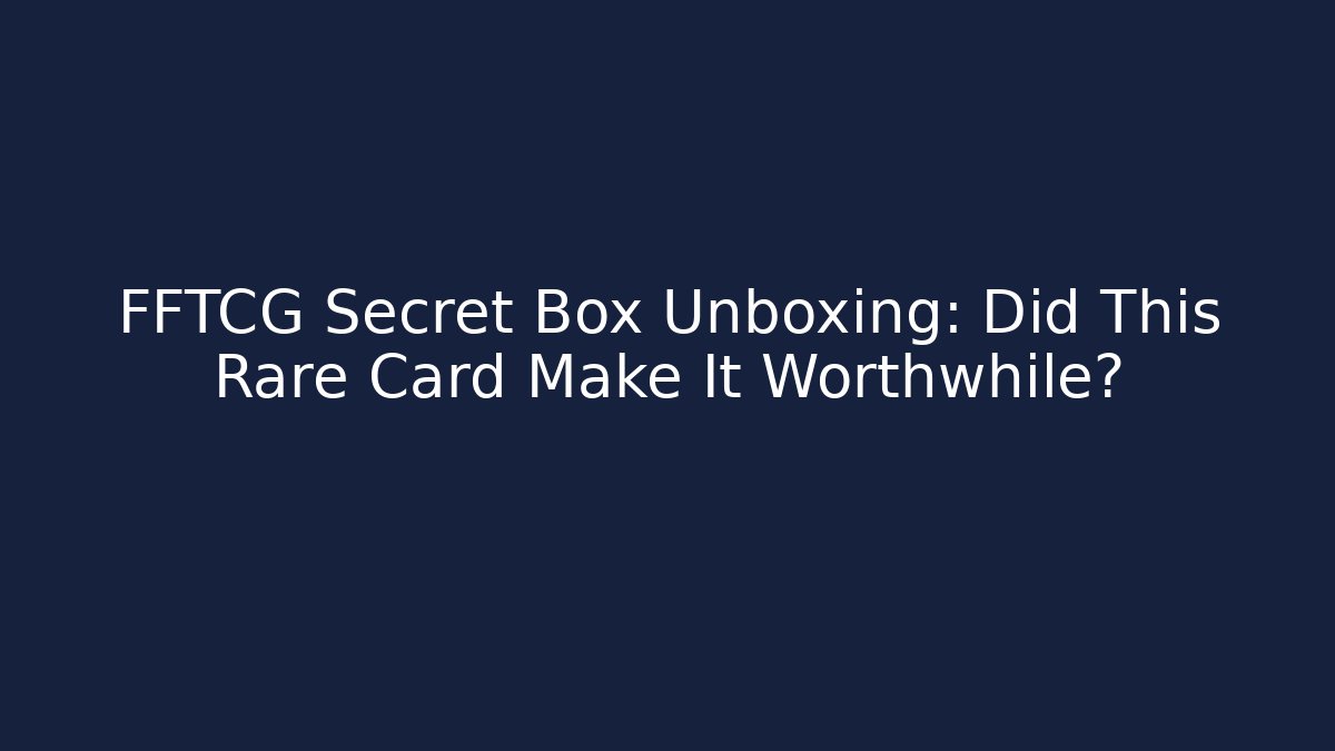 FFTCG Secret Box Unboxing: Did This Rare Card Make It Worthwhile?