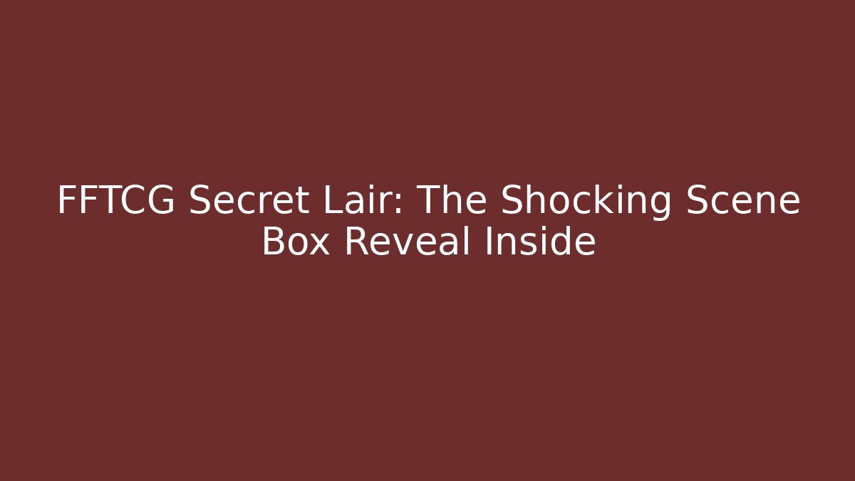FFTCG Secret Lair: The Shocking Scene Box Reveal Inside