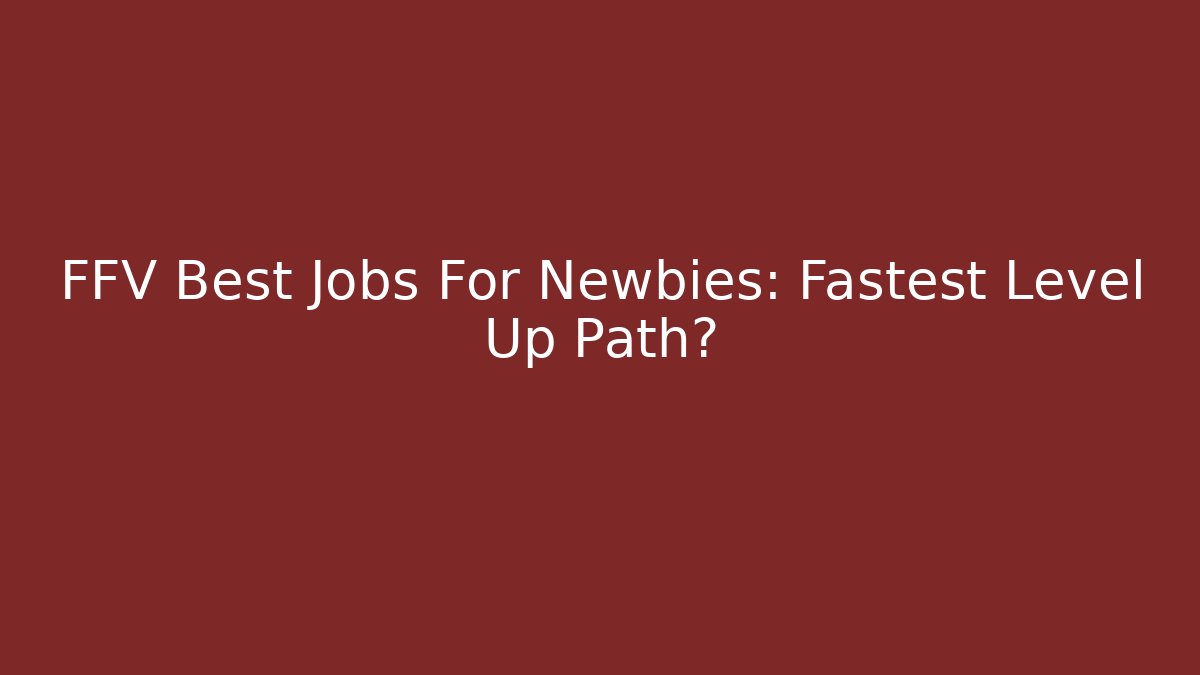 FFV Best Jobs For Newbies: Fastest Level Up Path?