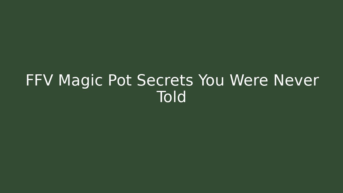 FFV Magic Pot Secrets You Were Never Told - Create More Assets
