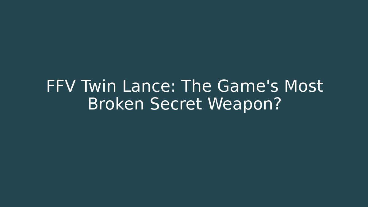 FFV Twin Lance: The Game's Most Broken Secret Weapon? - Create More Assets