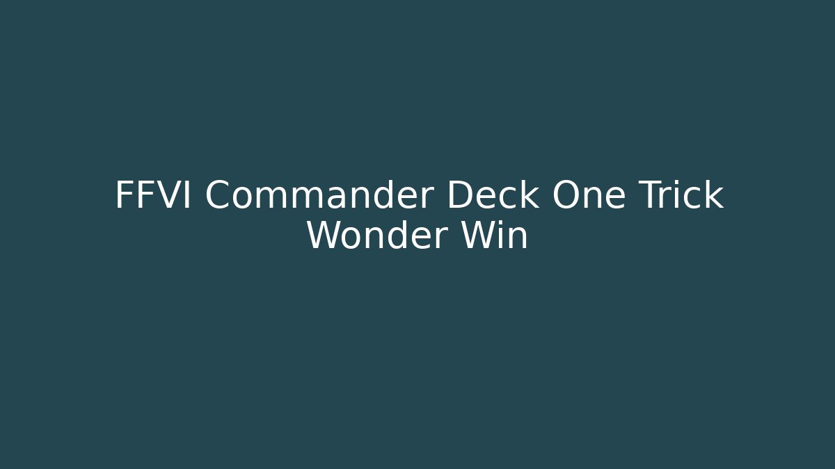 FFVI Commander Deck One Trick Wonder Win - Create More Assets