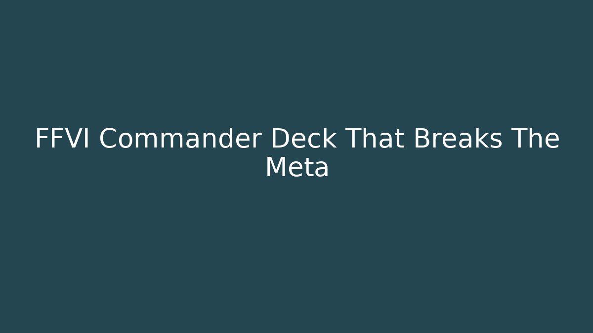 FFVI Commander Deck That Breaks The Meta